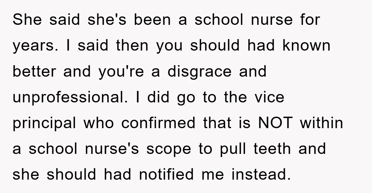 She said she's been a school nurse for years. I said then you should had known better and you're a disgrace and unprofessional. I did go to the vice principal...
