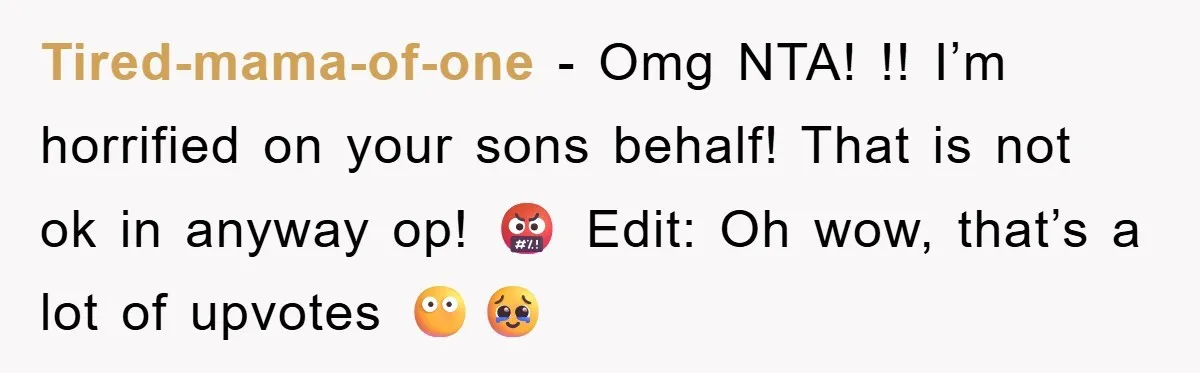 Tired-mama-of-one - Omg NTA! !! I’m horrified on your sons behalf! That is not ok in anyway op! 🤬 Edit: Oh wow, that’s a lot of upvotes 😶🥹