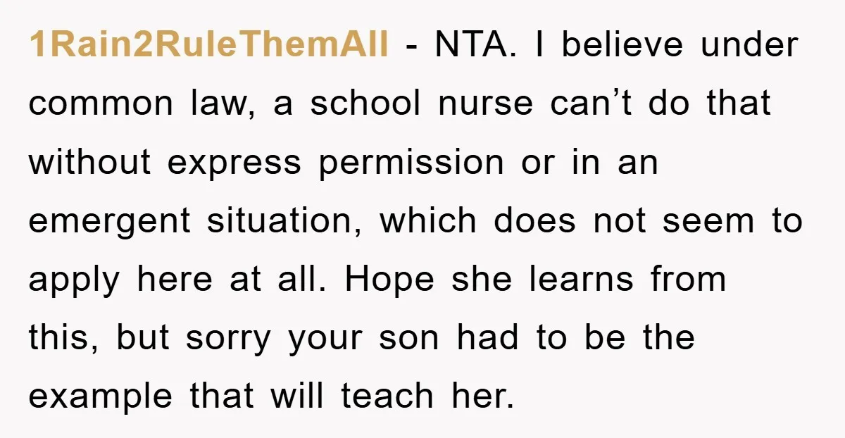 1Rain2RuleThemAll - NTA. I believe under common law, a school nurse can’t do that without express permission or in an emergent situation, which does not seem to apply here at...