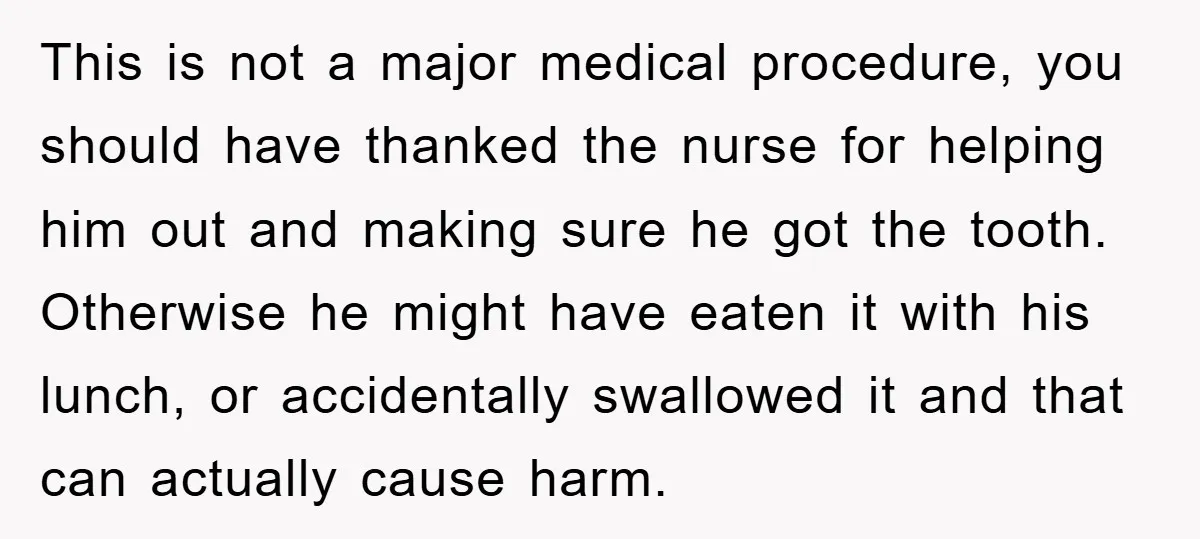 This is not a major medical procedure, you should have thanked the nurse for helping him out and making sure he got the tooth. Otherwise he might have eaten it...