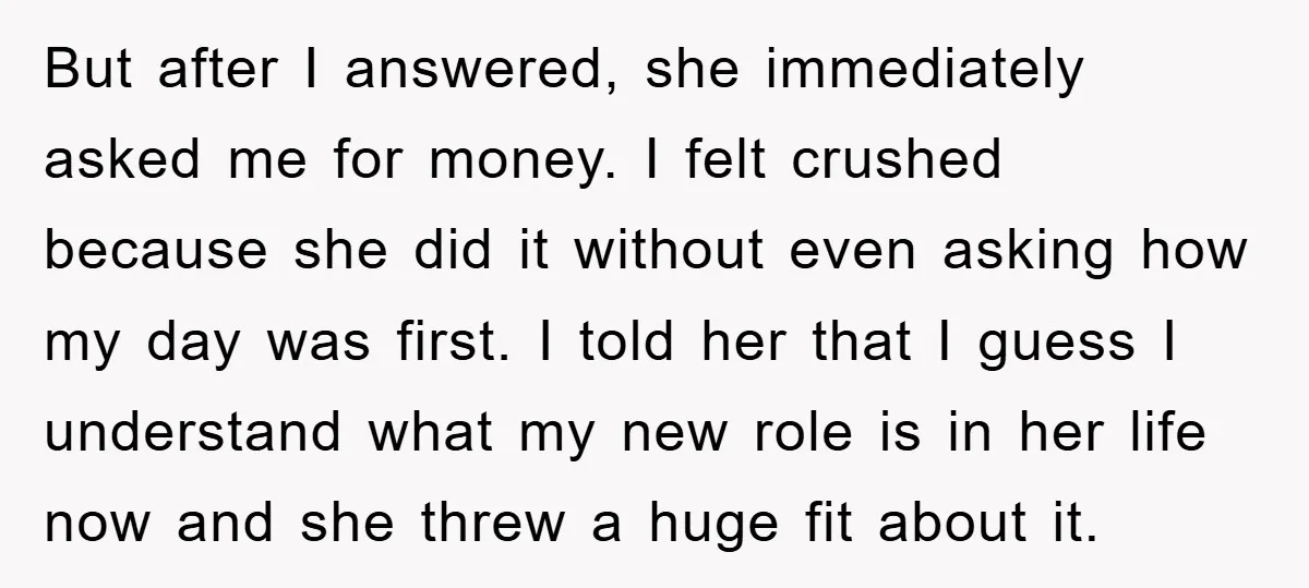 But after I answered, she immediately asked me for money. I felt crushed because she did it without even asking how my day was first. I told her that I...