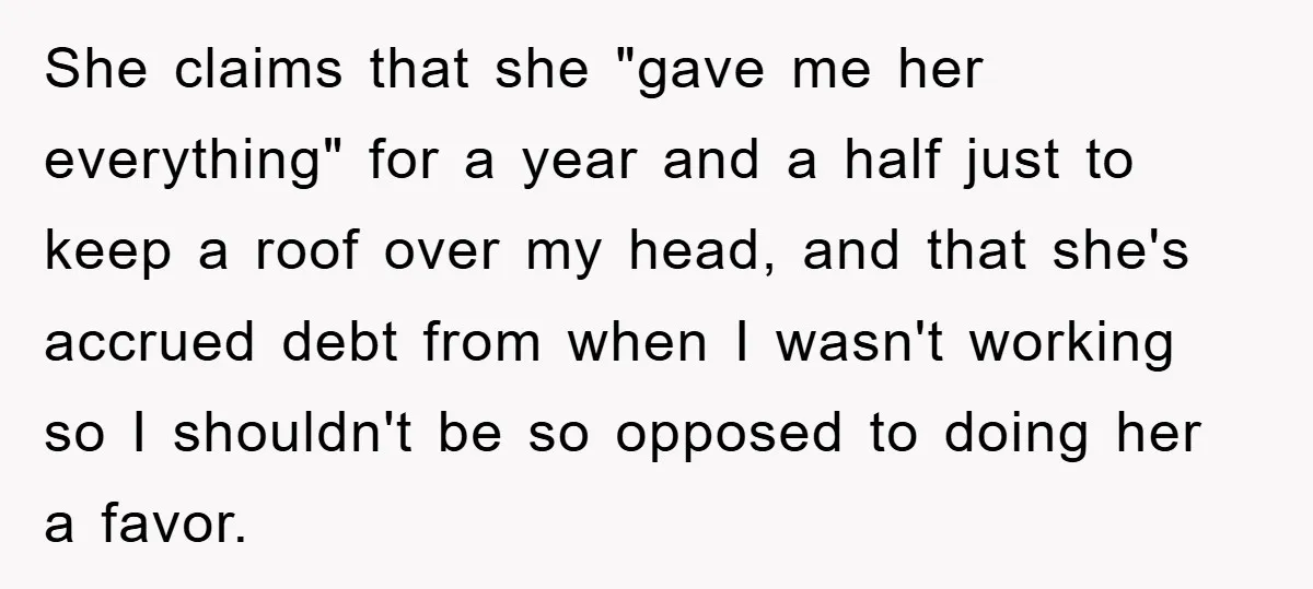 She claims that she "gave me her everything" for a year and a half just to keep a roof over my head, and that she's accrued debt from when I...