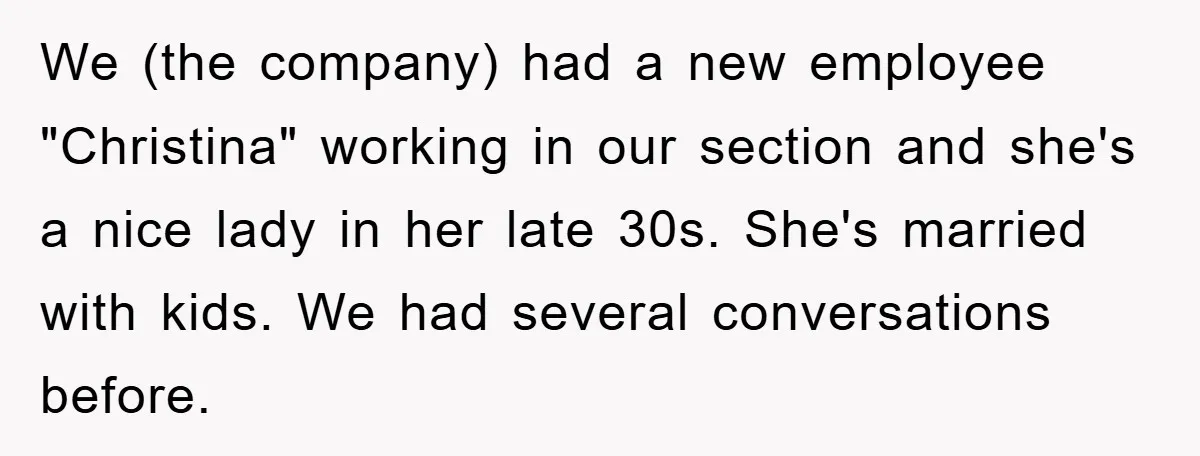 We (the company) had a new employee "Christina" working in our section and she's a nice lady in her late 30s. She's married with kids. We had several conversations before.