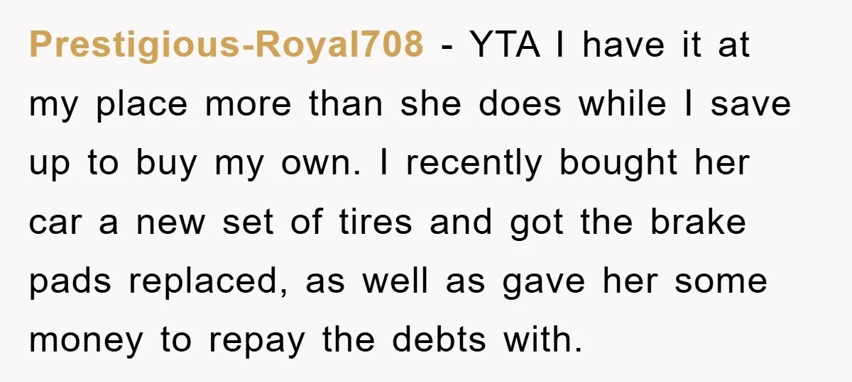 Prestigious-Royal708 − YTA I have it at my place more than she does while I save up to buy my own. I recently bought her car a new set of...