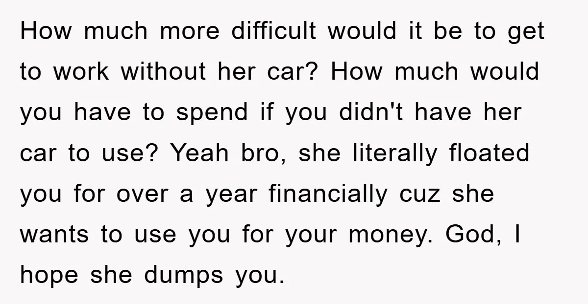 How much more difficult would it be to get to work without her car? How much would you have to spend if you didn't have her car to use? Yeah...