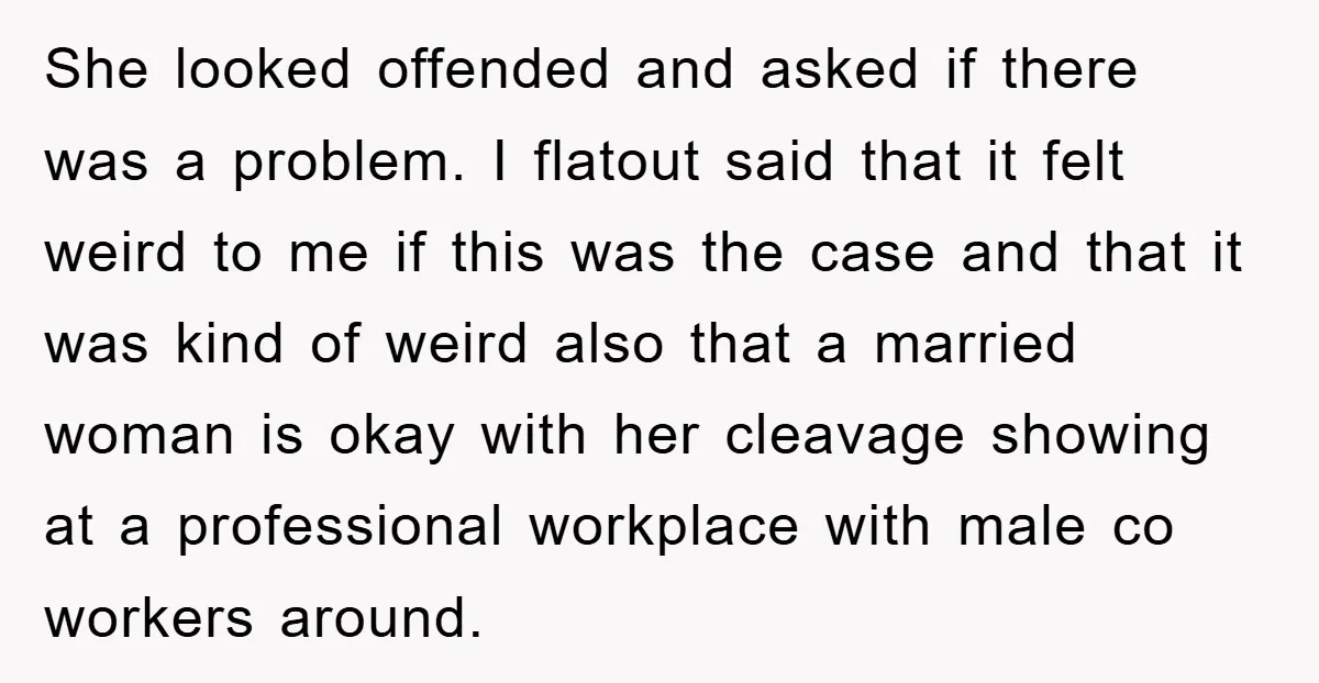 She looked offended and asked if there was a problem. I flatout said that it felt weird to me if this was the case and that it was kind of...