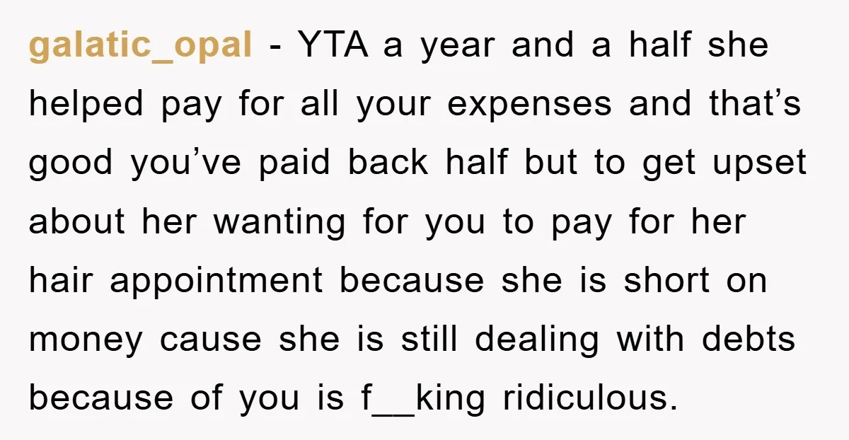 galatic_opal − YTA a year and a half she helped pay for all your expenses and that’s good you’ve paid back half but to get upset about her wanting for...
