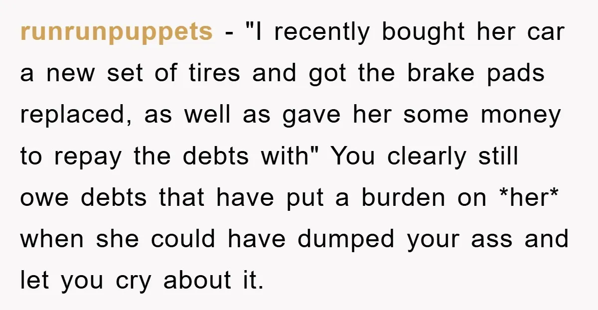 runrunpuppets − "I recently bought her car a new set of tires and got the brake pads replaced, as well as gave her some money to repay the debts with"...