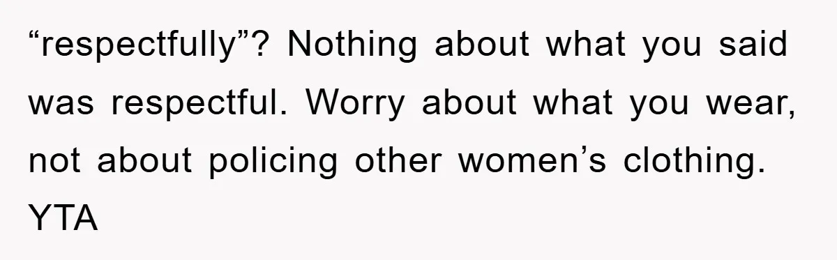 “respectfully”? Nothing about what you said was respectful. Worry about what you wear, not about policing other women’s clothing. YTA
