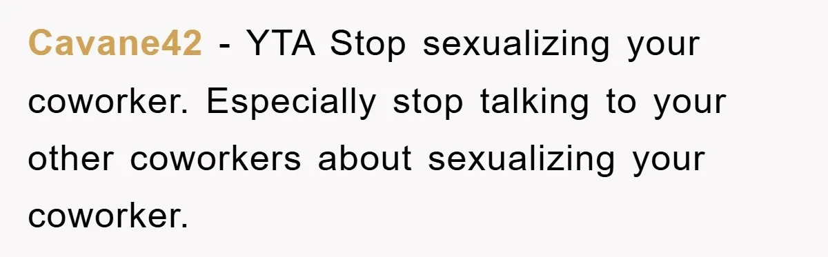 Cavane42 − YTA Stop sexualizing your coworker. Especially stop talking to your other coworkers about sexualizing your coworker.