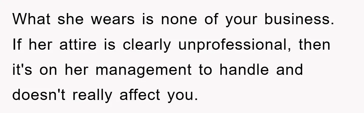What she wears is none of your business. If her attire is clearly unprofessional, then it's on her management to handle and doesn't really affect you.