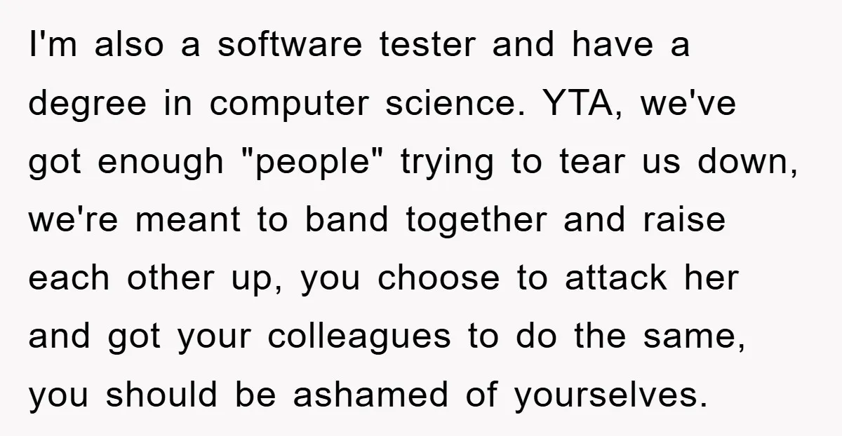 I'm also a software tester and have a degree in computer science. YTA, we've got enough "people" trying to tear us down, we're meant to band together and raise each...