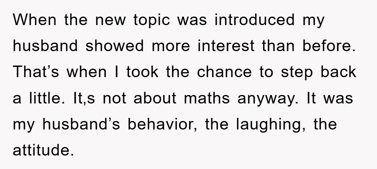 When the new topic was introduced my husband showed more interest than before. That’s when I took the chance to step back a little. It‚s not about maths anyway. It...