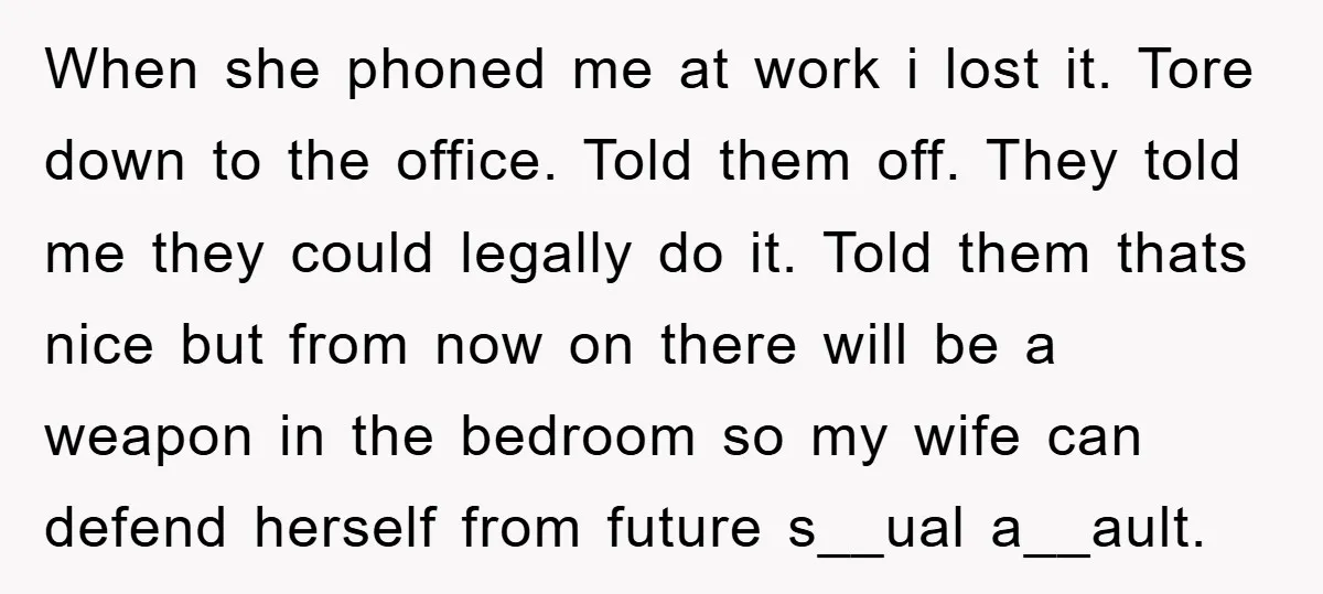 When she phoned me at work i lost it. Tore down to the office. Told them off. They told me they could legally do it. Told them thats nice but...