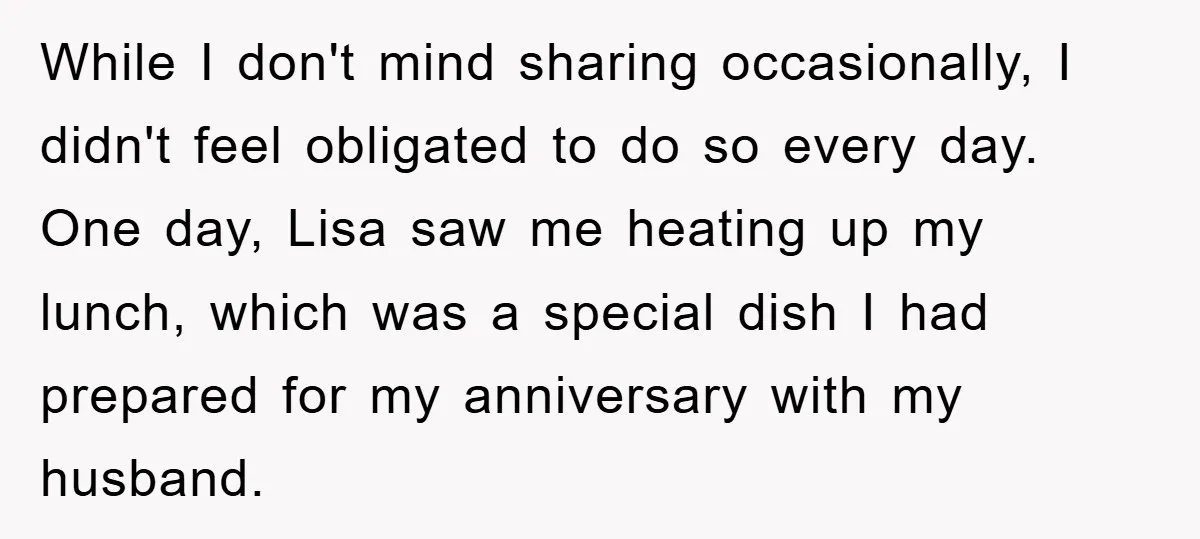 While I don't mind sharing occasionally, I didn't feel obligated to do so every day. One day, Lisa saw me heating up my lunch, which was a special dish I...