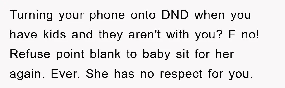 Turning your phone onto DND when you have kids and they aren't with you? F no! Refuse point blank to baby sit for her again. Ever. She has no respect...