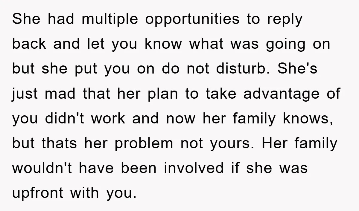 She had multiple opportunities to reply back and let you know what was going on but she put you on do not disturb. She's just mad that her plan to...