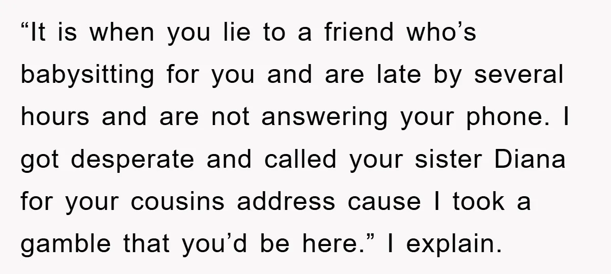 “It is when you lie to a friend who’s babysitting for you and are late by several hours and are not answering your phone. I got desperate and called your...