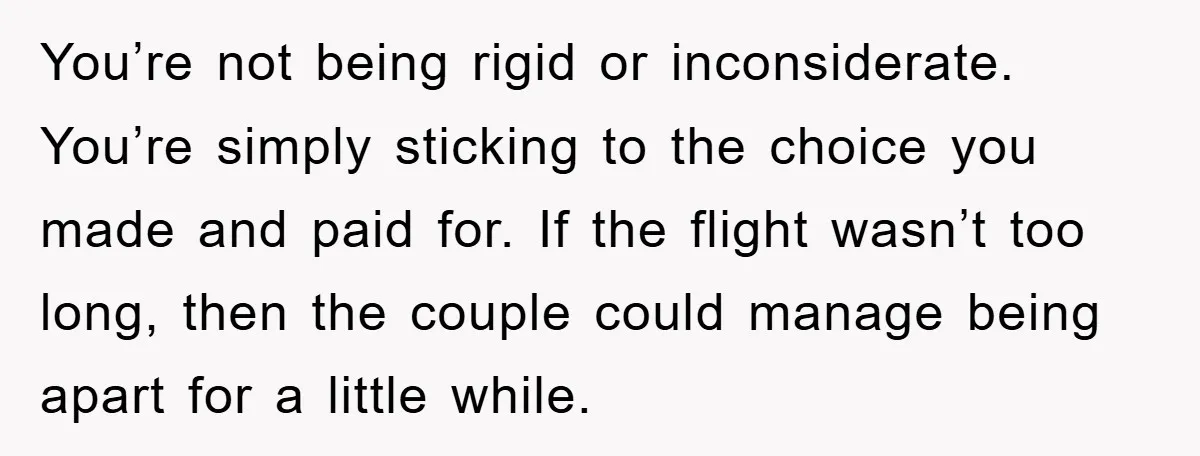 You’re not being rigid or inconsiderate. You’re simply sticking to the choice you made and paid for. If the flight wasn’t too long, then the couple could manage being apart...