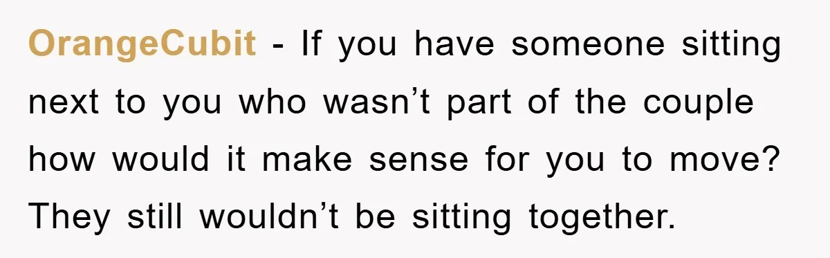 OrangeCubit − If you have someone sitting next to you who wasn’t part of the couple how would it make sense for you to move? They still wouldn’t be sitting...
