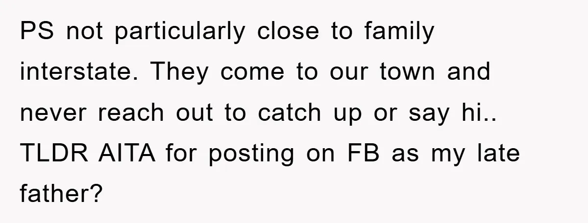 PS not particularly close to family interstate. They come to our town and never reach out to catch up or say hi.. TLDR AITA for posting on FB as my...