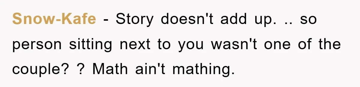 Snow-Kafe − Story doesn't add up. .. so person sitting next to you wasn't one of the couple? ? Math ain't mathing.