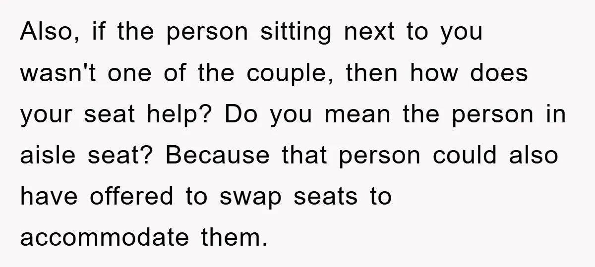 Also, if the person sitting next to you wasn't one of the couple, then how does your seat help? Do you mean the person in aisle seat? Because that person...