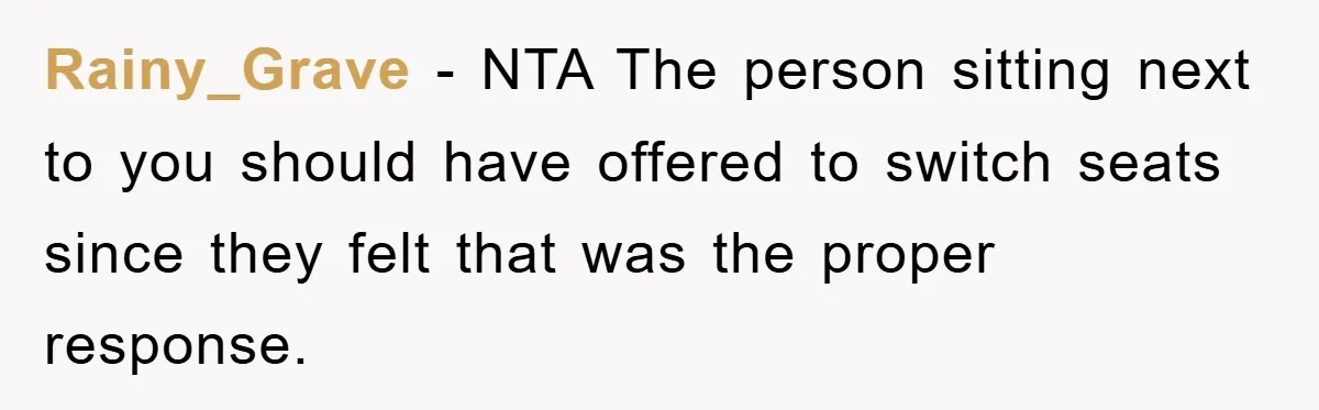 Rainy_Grave − NTA The person sitting next to you should have offered to switch seats since they felt that was the proper response.