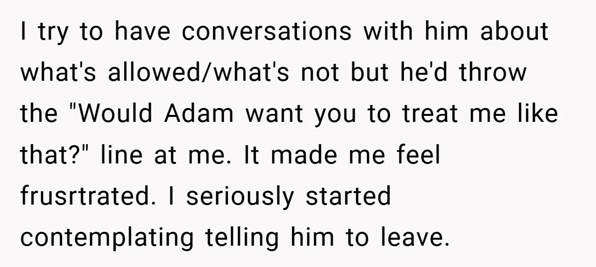 I try to have conversations with him about what's allowed/what's not but he'd throw the "Would Adam want you to treat me like that?" line at me. It made me...