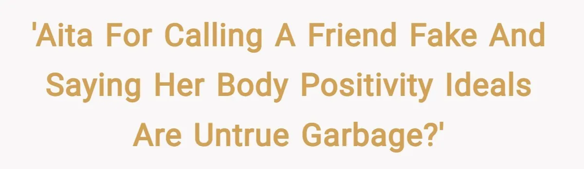 'AITA for calling a friend fake and saying her body positivity ideals are untrue garbage?'