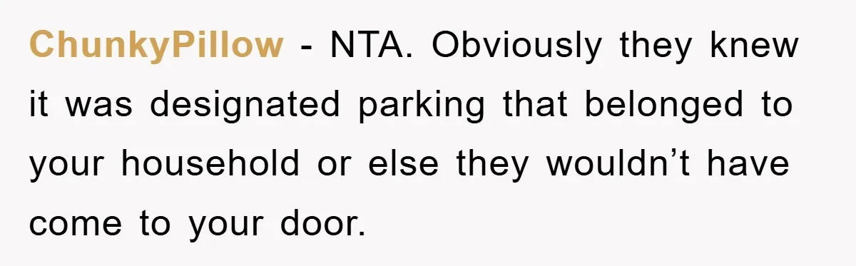 ChunkyPillow − NTA. Obviously they knew it was designated parking that belonged to your household or else they wouldn’t have come to your door.