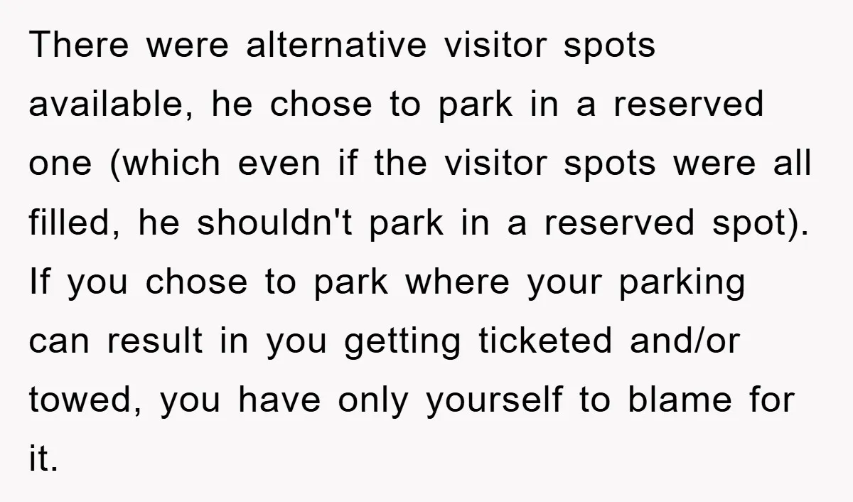 There were alternative visitor spots available, he chose to park in a reserved one (which even if the visitor spots were all filled, he shouldn't park in a reserved spot)....