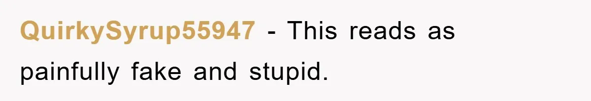QuirkySyrup55947 - This reads as painfully fake and stupid.