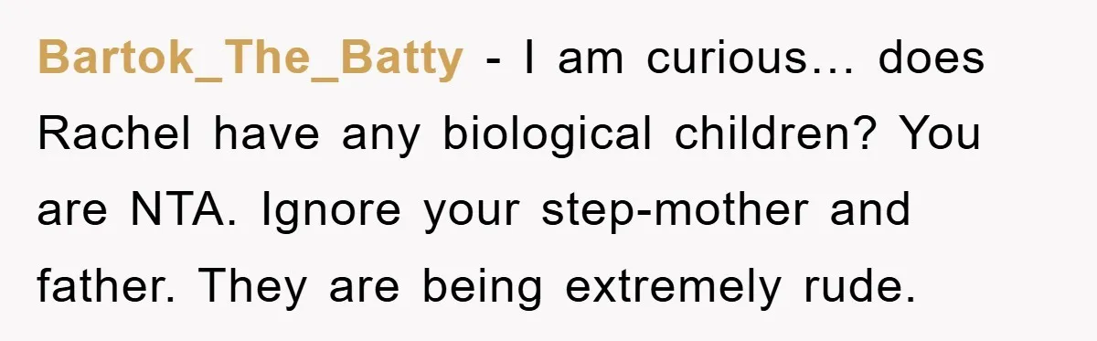 Bartok_The_Batty - I am curious… does Rachel have any biological children? You are NTA. Ignore your step-mother and father. They are being extremely rude.