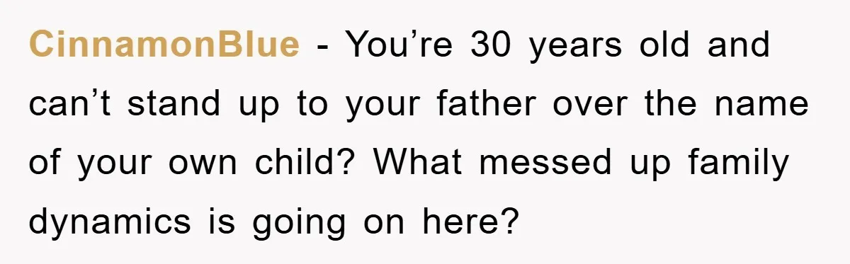 CinnamonBlue - You’re 30 years old and can’t stand up to your father over the name of your own child? What messed up family dynamics is going on here?