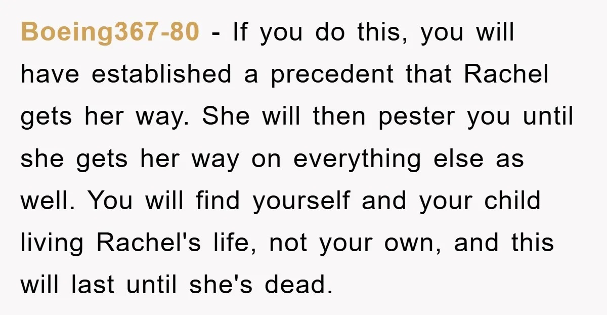 Boeing367-80 - If you do this, you will have established a precedent that Rachel gets her way. She will then pester you until she gets her way on everything else...