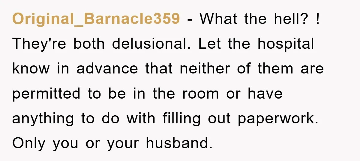 Original_Barnacle359 - What the hell? ! They're both delusional. Let the hospital know in advance that neither of them are permitted to be in the room or have anything to...