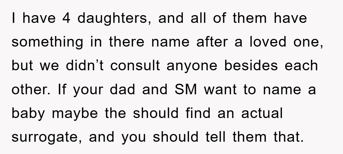 I have 4 daughters, and all of them have something in there name after a loved one, but we didn’t consult anyone besides each other. If your dad and SM...