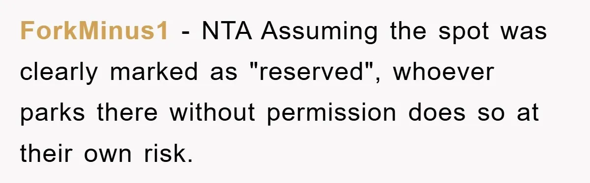 ForkMinus1 − NTA Assuming the spot was clearly marked as "reserved", whoever parks there without permission does so at their own risk.