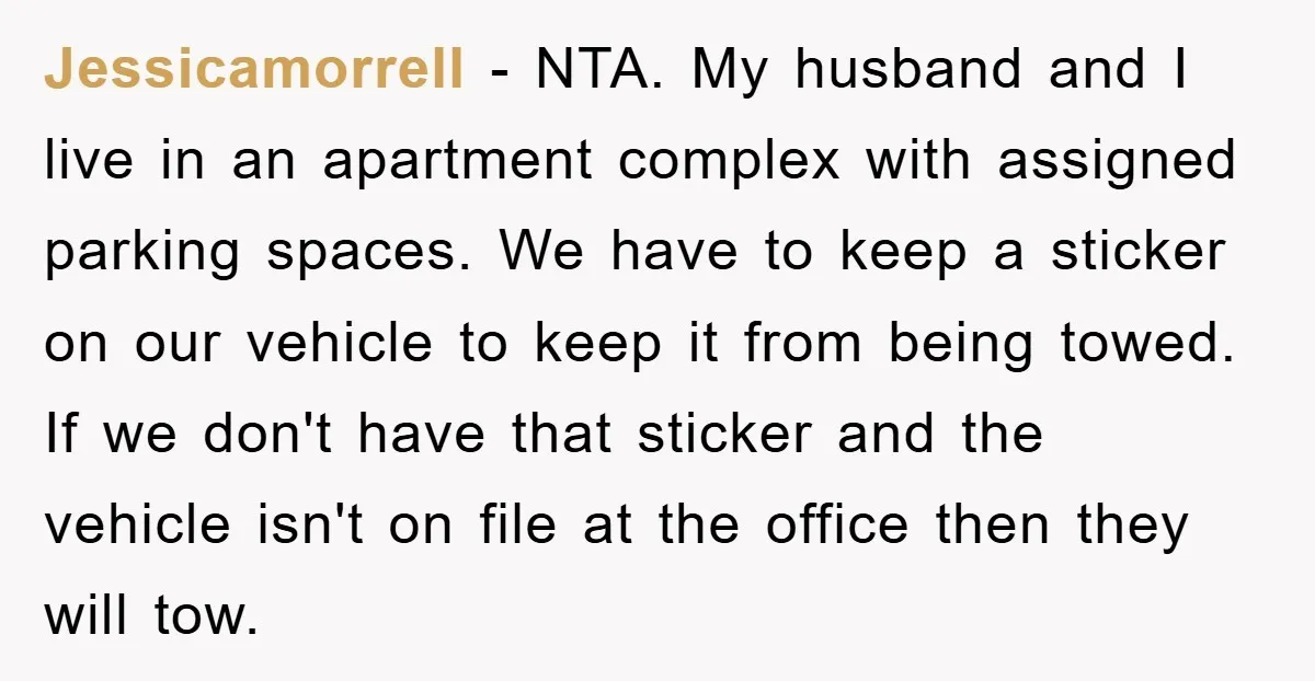 Jessicamorrell − NTA. My husband and I live in an apartment complex with assigned parking spaces. We have to keep a sticker on our vehicle to keep it from being...