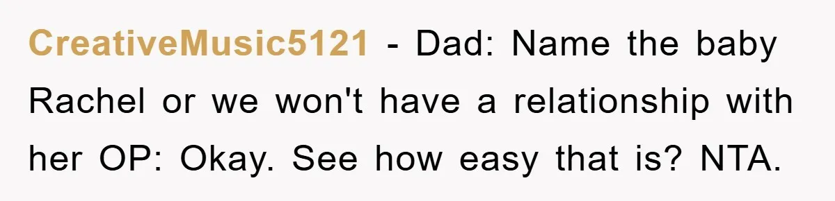 CreativeMusic5121 - Dad: Name the baby Rachel or we won't have a relationship with her OP: Okay. See how easy that is? NTA.