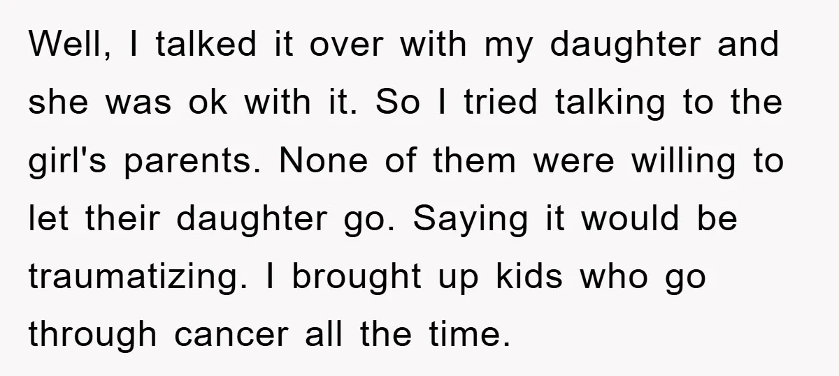 Well, I talked it over with my daughter and she was ok with it. So I tried talking to the girl's parents. None of them were willing to let their...