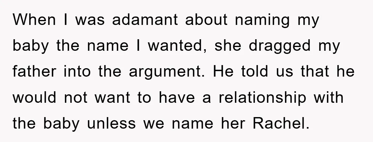 When I was adamant about naming my baby the name I wanted, she dragged my father into the argument. He told us that he would not want to have a...