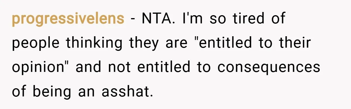 progressivelens − NTA. I'm so tired of people thinking they are "entitled to their opinion" and not entitled to consequences of being an asshat.