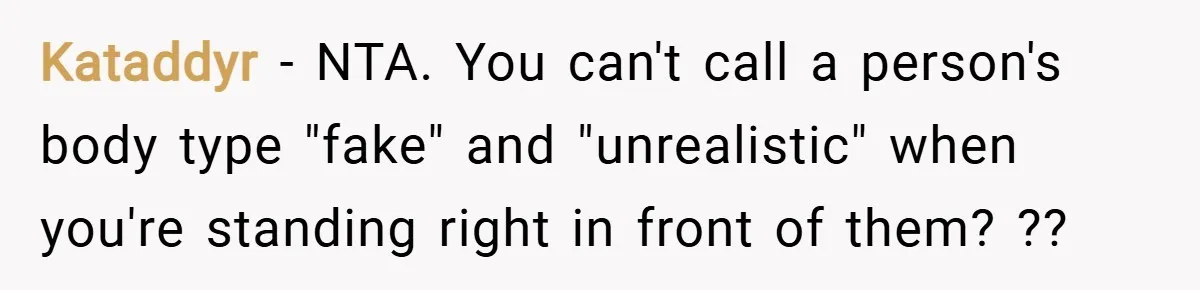 Kataddyr − NTA. You can't call a person's body type "fake" and "unrealistic" when you're standing right in front of them? ??