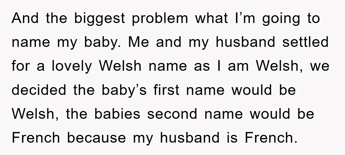 And the biggest problem what I’m going to name my baby. Me and my husband settled for a lovely Welsh name as I am Welsh, we decided the baby’s first...