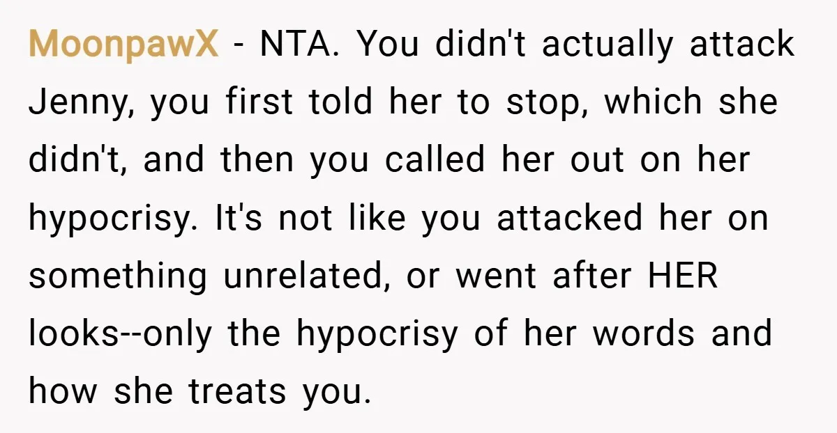 MoonpawX − NTA. You didn't actually attack Jenny, you first told her to stop, which she didn't, and then you called her out on her hypocrisy. It's not like you...