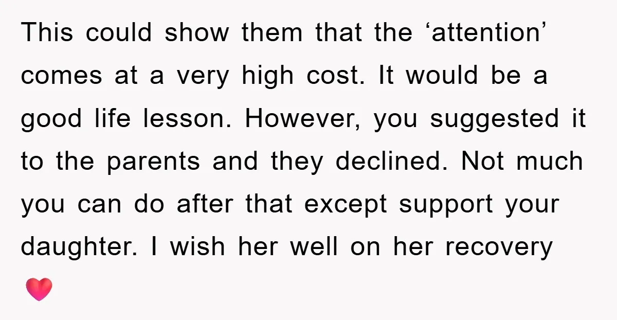 This could show them that the ‘attention’ comes at a very high cost. It would be a good life lesson. However, you suggested it to the parents and they declined....