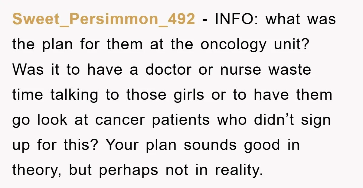 Sweet_Persimmon_492 - INFO: what was the plan for them at the oncology unit? Was it to have a doctor or nurse waste time talking to those girls or to have...