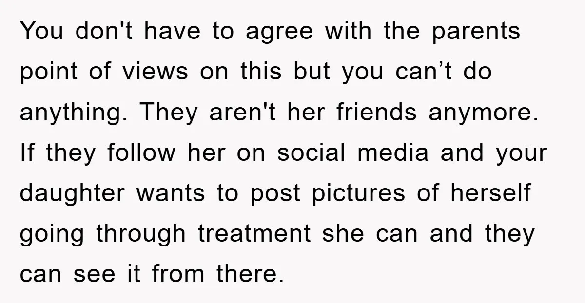 You don't have to agree with the parents point of views on this but you can’t do anything. They aren't her friends anymore. If they follow her on social media...